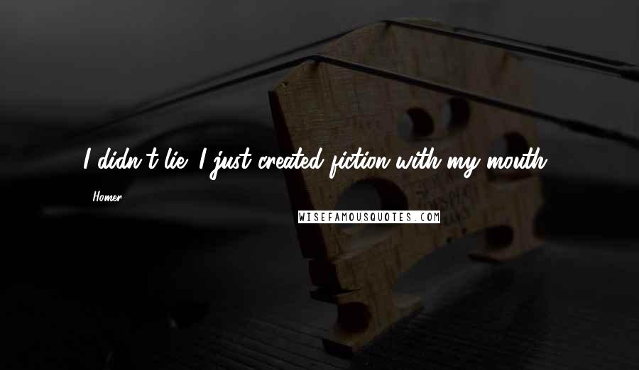 Homer Quotes: I didn't lie! I just created fiction with my mouth!