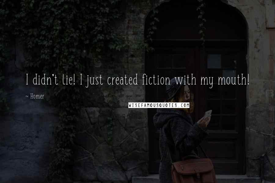 Homer Quotes: I didn't lie! I just created fiction with my mouth!