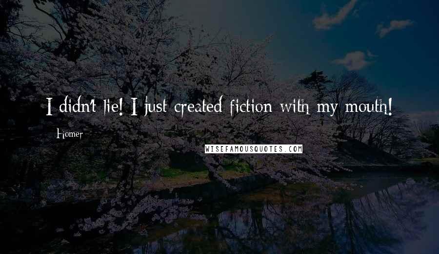 Homer Quotes: I didn't lie! I just created fiction with my mouth!