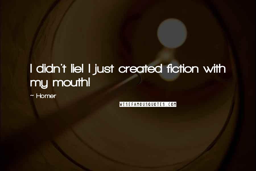 Homer Quotes: I didn't lie! I just created fiction with my mouth!