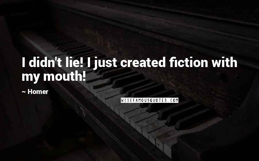 Homer Quotes: I didn't lie! I just created fiction with my mouth!