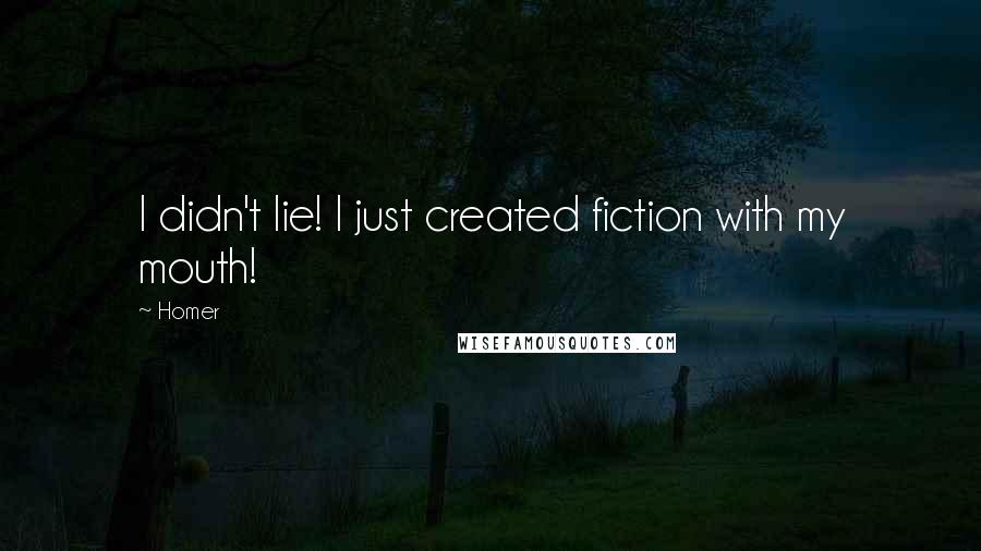 Homer Quotes: I didn't lie! I just created fiction with my mouth!