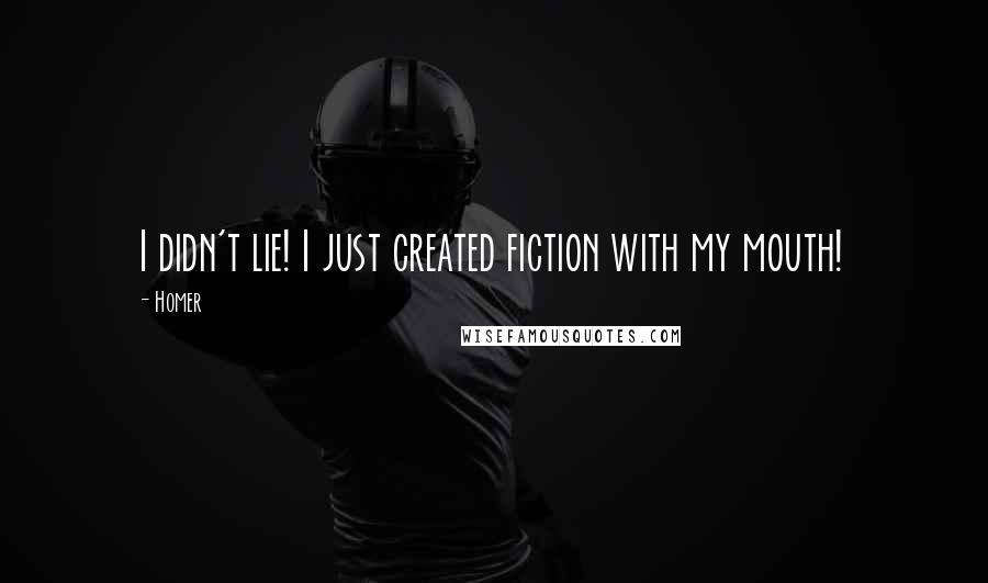 Homer Quotes: I didn't lie! I just created fiction with my mouth!