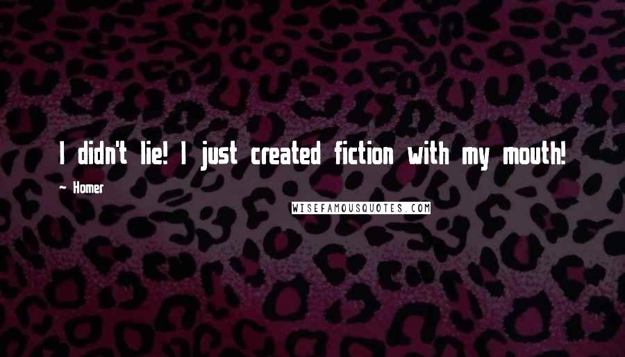 Homer Quotes: I didn't lie! I just created fiction with my mouth!