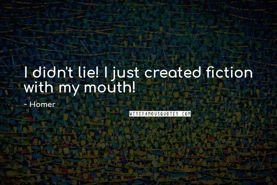 Homer Quotes: I didn't lie! I just created fiction with my mouth!