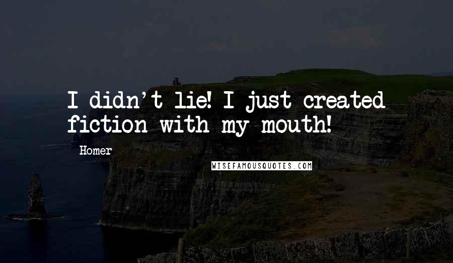 Homer Quotes: I didn't lie! I just created fiction with my mouth!