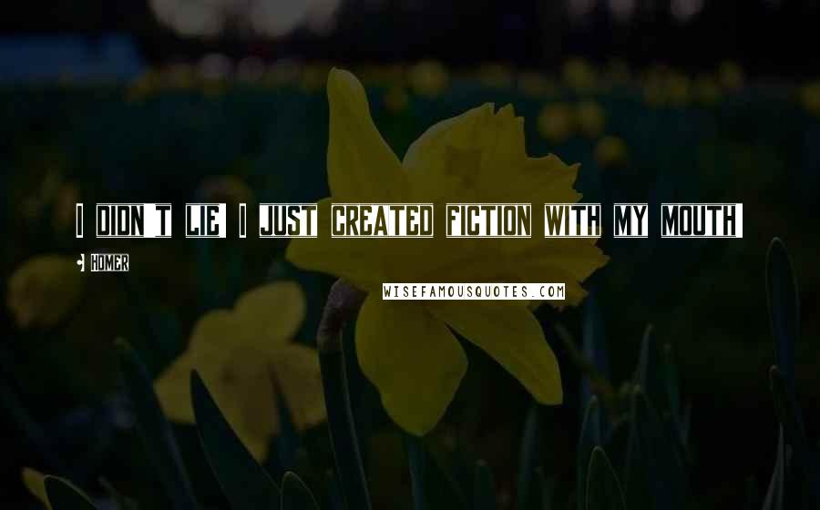 Homer Quotes: I didn't lie! I just created fiction with my mouth!
