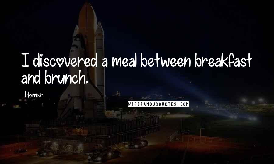 Homer Quotes: I discovered a meal between breakfast and brunch.