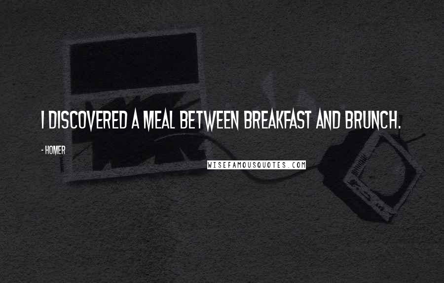 Homer Quotes: I discovered a meal between breakfast and brunch.