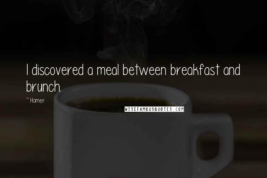 Homer Quotes: I discovered a meal between breakfast and brunch.
