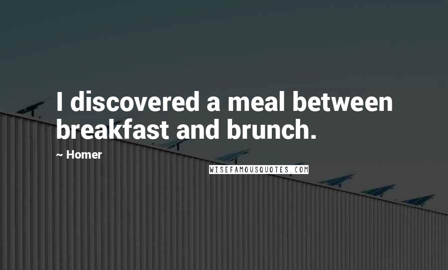 Homer Quotes: I discovered a meal between breakfast and brunch.