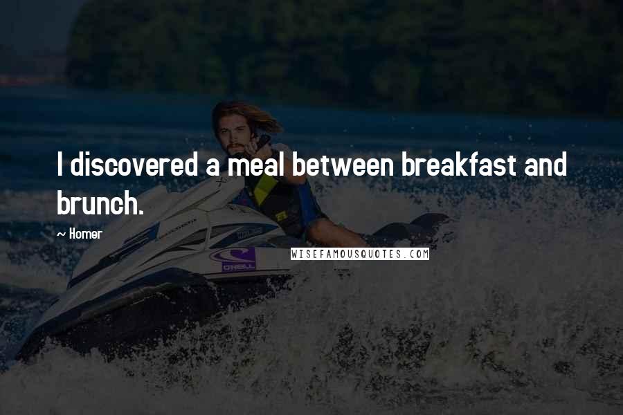 Homer Quotes: I discovered a meal between breakfast and brunch.