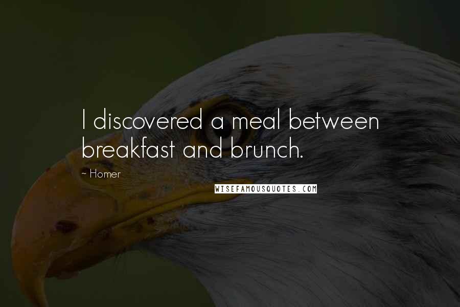 Homer Quotes: I discovered a meal between breakfast and brunch.