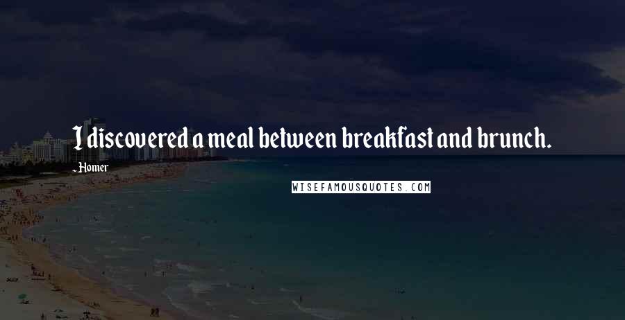 Homer Quotes: I discovered a meal between breakfast and brunch.