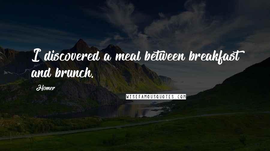 Homer Quotes: I discovered a meal between breakfast and brunch.