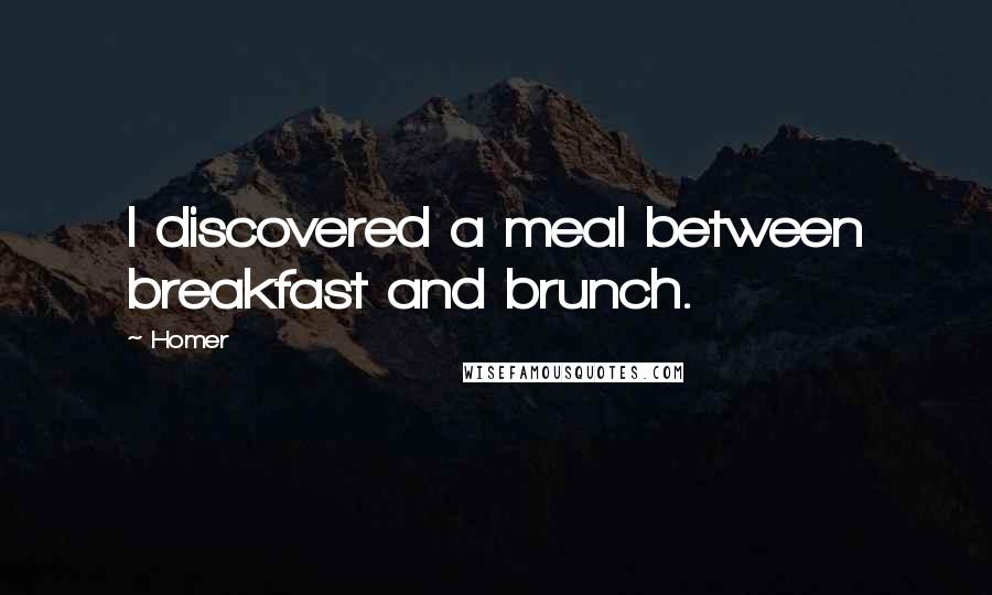Homer Quotes: I discovered a meal between breakfast and brunch.