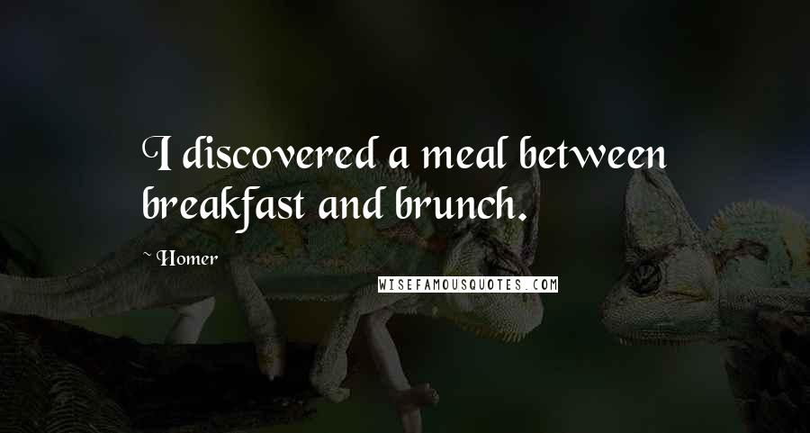 Homer Quotes: I discovered a meal between breakfast and brunch.