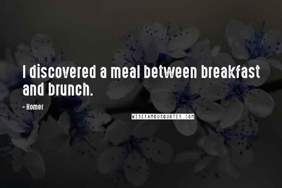 Homer Quotes: I discovered a meal between breakfast and brunch.