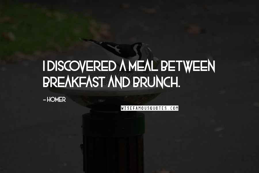 Homer Quotes: I discovered a meal between breakfast and brunch.