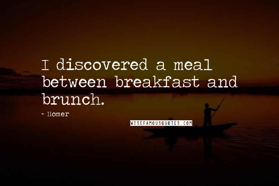 Homer Quotes: I discovered a meal between breakfast and brunch.