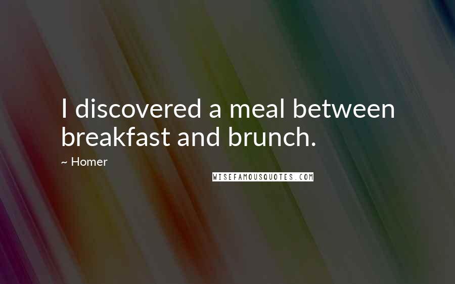 Homer Quotes: I discovered a meal between breakfast and brunch.
