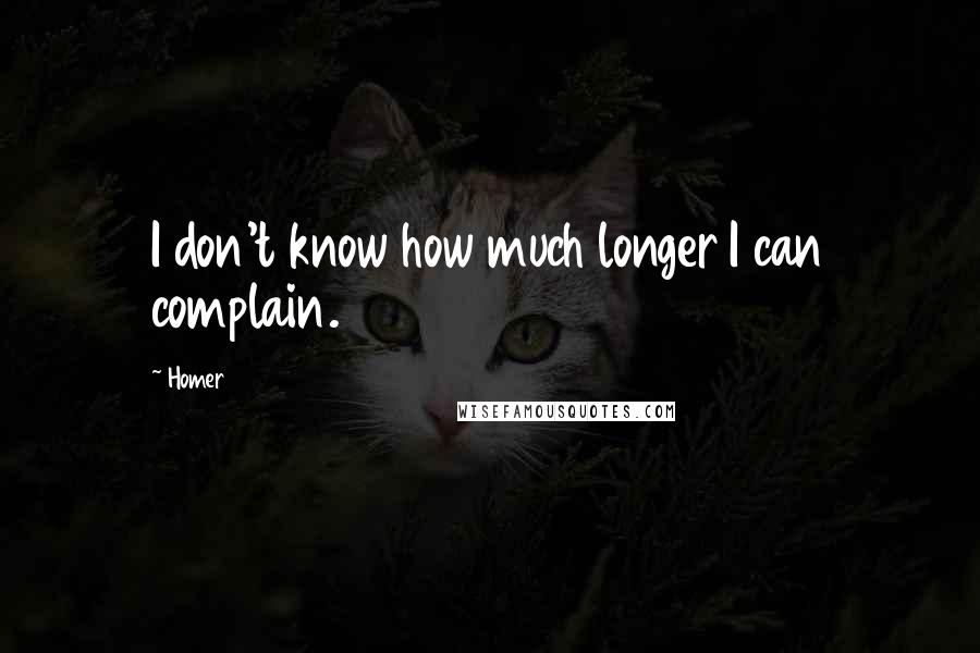 Homer Quotes: I don't know how much longer I can complain.