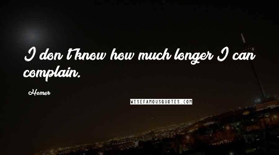 Homer Quotes: I don't know how much longer I can complain.