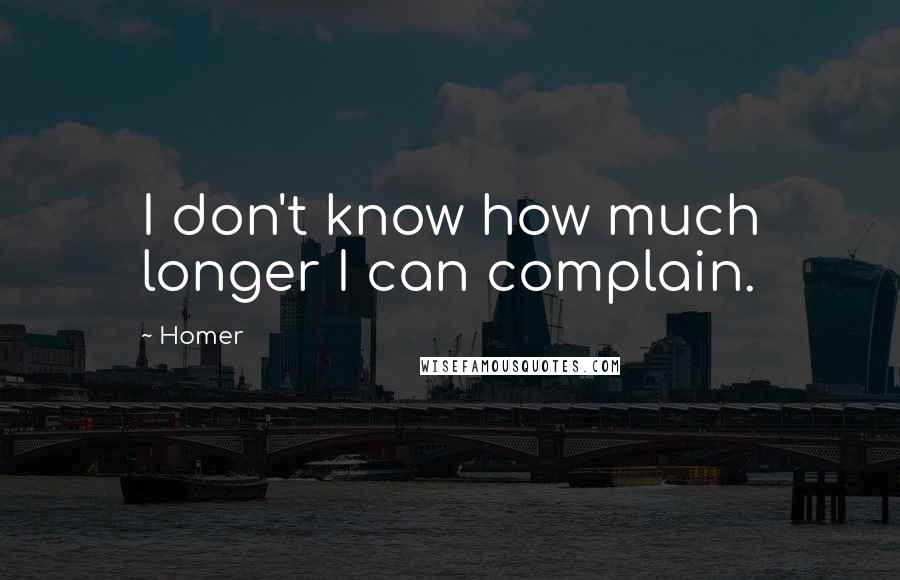 Homer Quotes: I don't know how much longer I can complain.