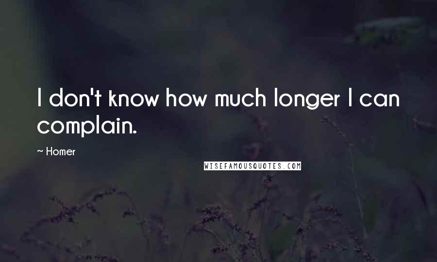 Homer Quotes: I don't know how much longer I can complain.