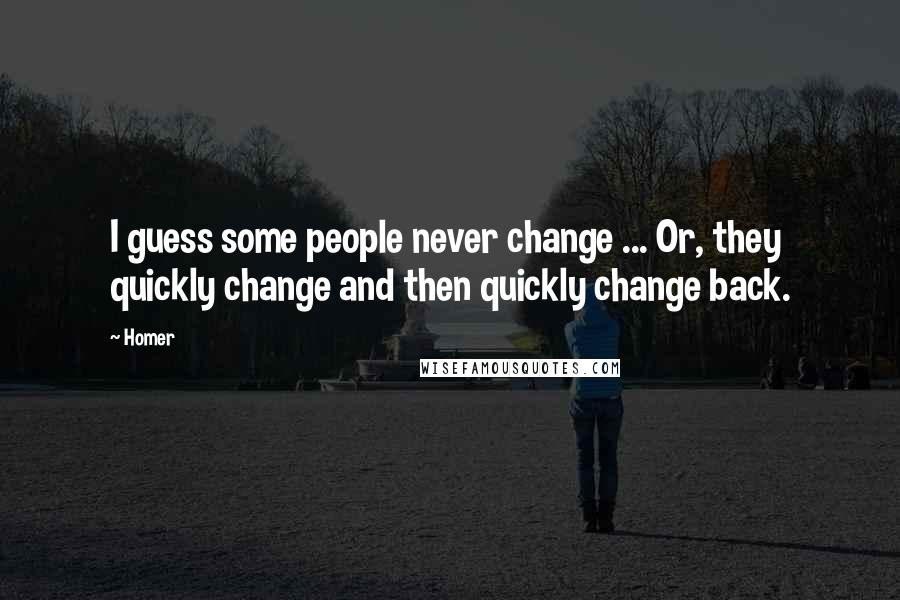Homer Quotes: I guess some people never change ... Or, they quickly change and then quickly change back.