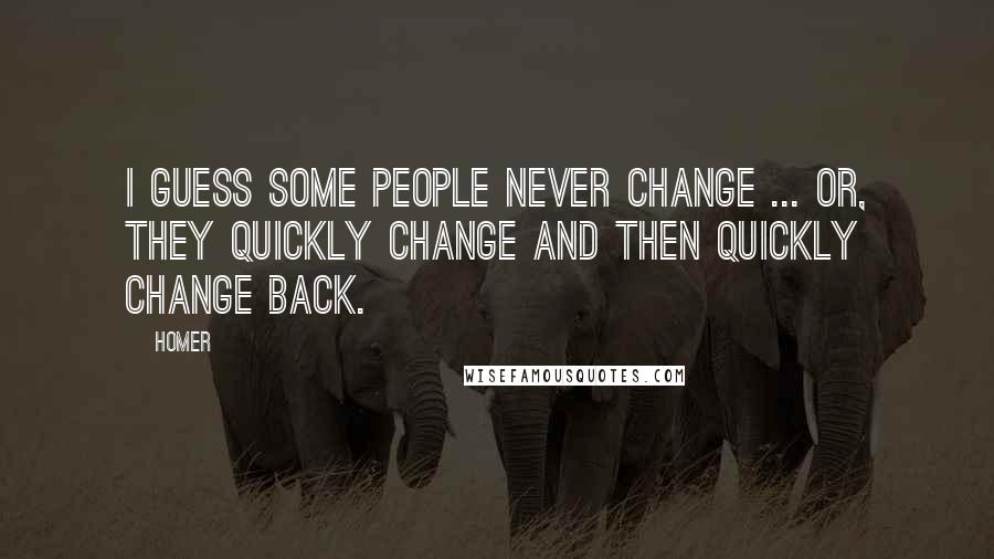 Homer Quotes: I guess some people never change ... Or, they quickly change and then quickly change back.