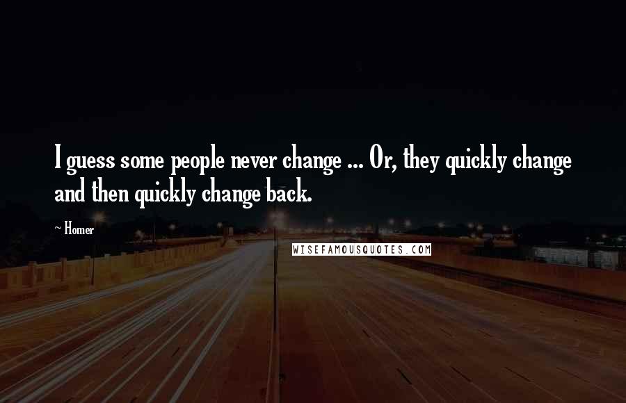 Homer Quotes: I guess some people never change ... Or, they quickly change and then quickly change back.