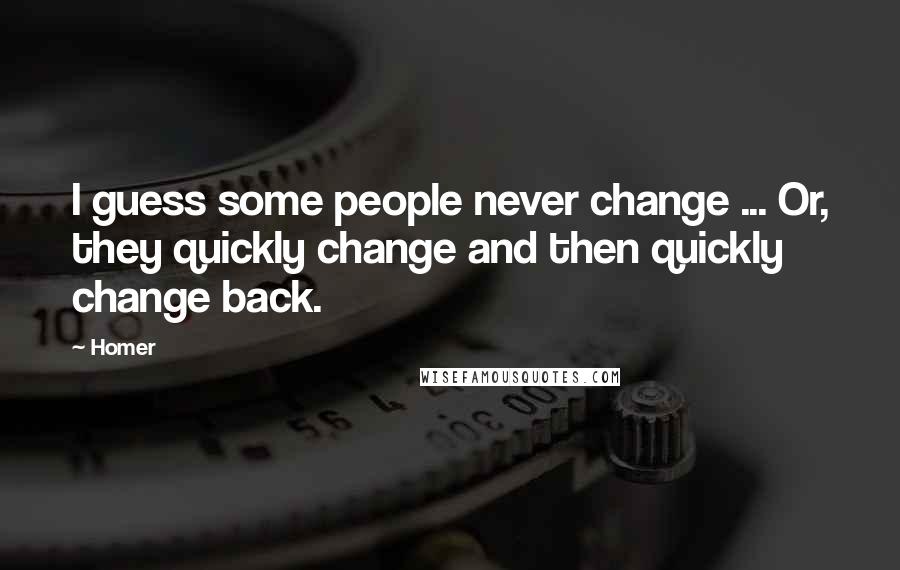 Homer Quotes: I guess some people never change ... Or, they quickly change and then quickly change back.