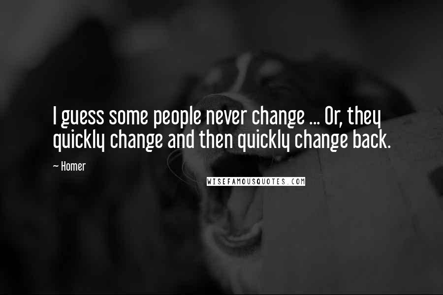 Homer Quotes: I guess some people never change ... Or, they quickly change and then quickly change back.