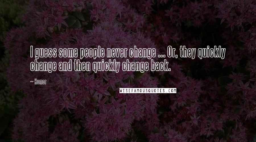 Homer Quotes: I guess some people never change ... Or, they quickly change and then quickly change back.