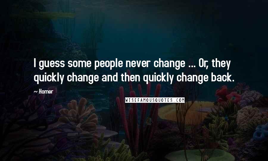 Homer Quotes: I guess some people never change ... Or, they quickly change and then quickly change back.