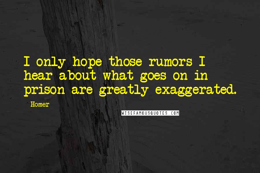 Homer Quotes: I only hope those rumors I hear about what goes on in prison are greatly exaggerated.