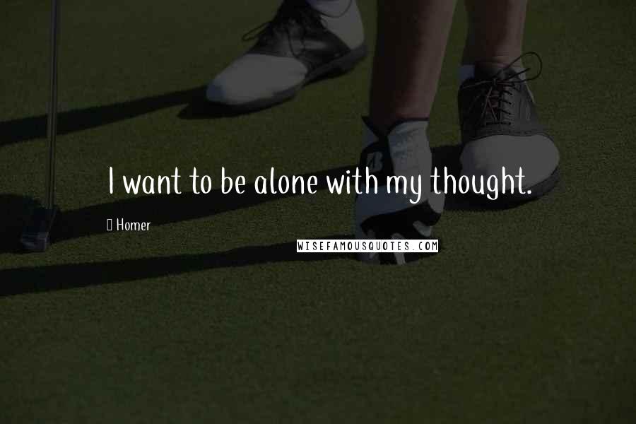 Homer Quotes: I want to be alone with my thought.
