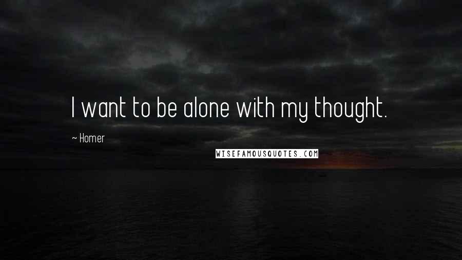 Homer Quotes: I want to be alone with my thought.