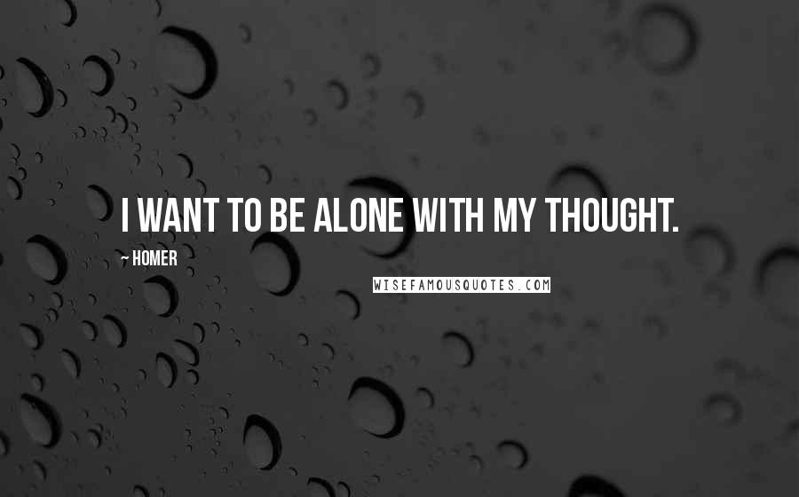 Homer Quotes: I want to be alone with my thought.