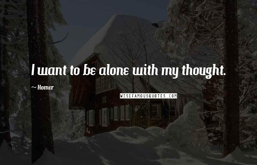 Homer Quotes: I want to be alone with my thought.