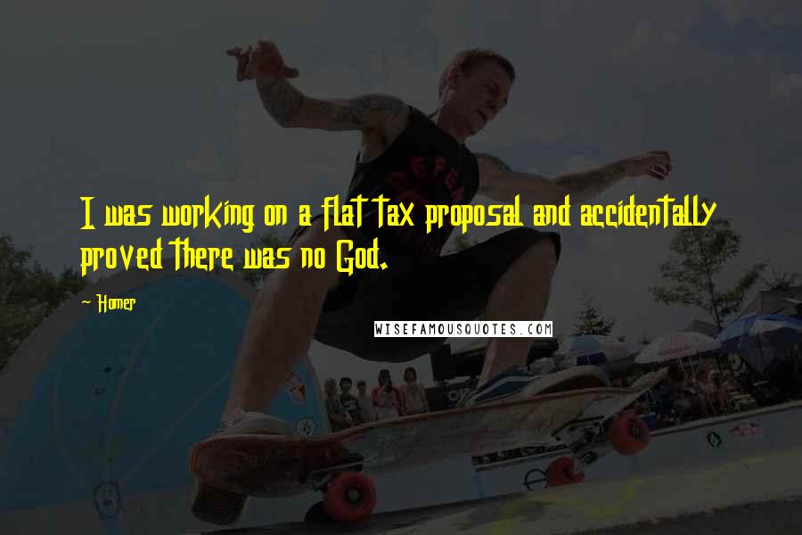 Homer Quotes: I was working on a flat tax proposal and accidentally proved there was no God.