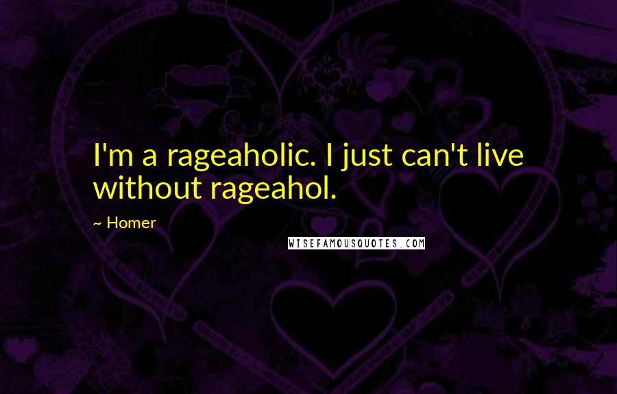Homer Quotes: I'm a rageaholic. I just can't live without rageahol.