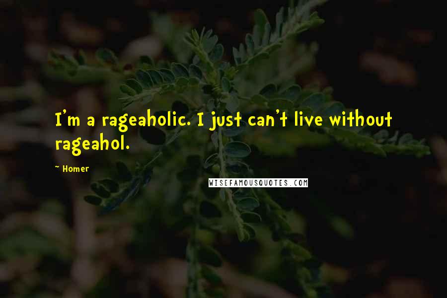 Homer Quotes: I'm a rageaholic. I just can't live without rageahol.