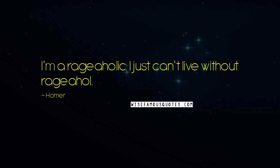 Homer Quotes: I'm a rageaholic. I just can't live without rageahol.