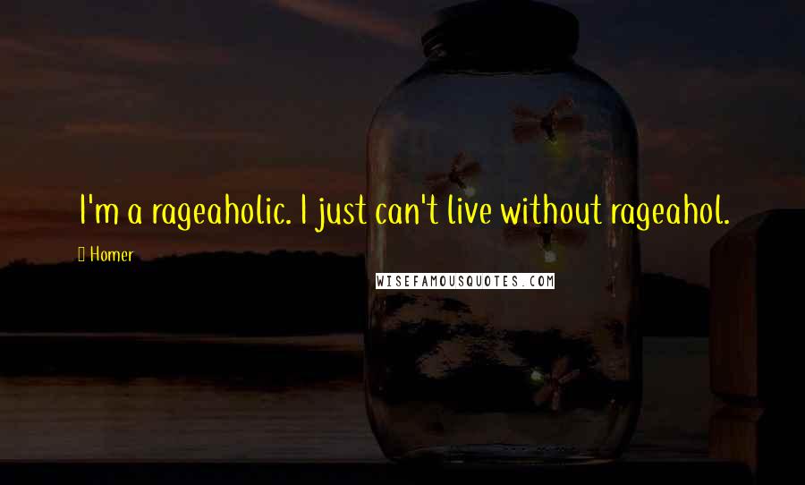 Homer Quotes: I'm a rageaholic. I just can't live without rageahol.