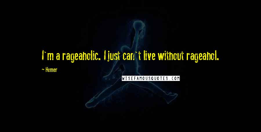 Homer Quotes: I'm a rageaholic. I just can't live without rageahol.
