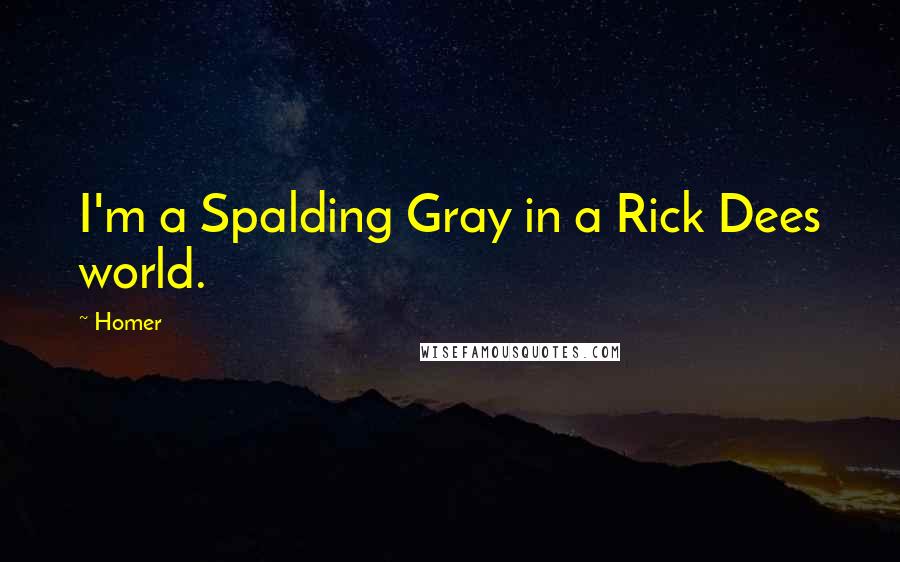 Homer Quotes: I'm a Spalding Gray in a Rick Dees world.