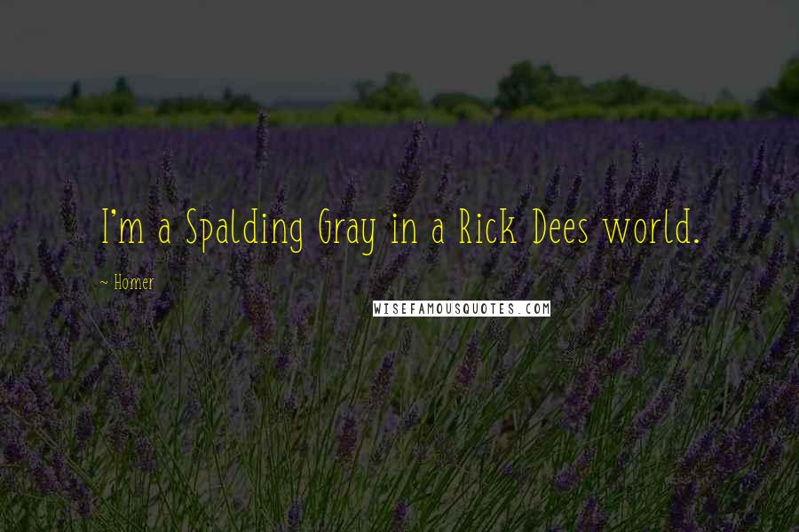 Homer Quotes: I'm a Spalding Gray in a Rick Dees world.