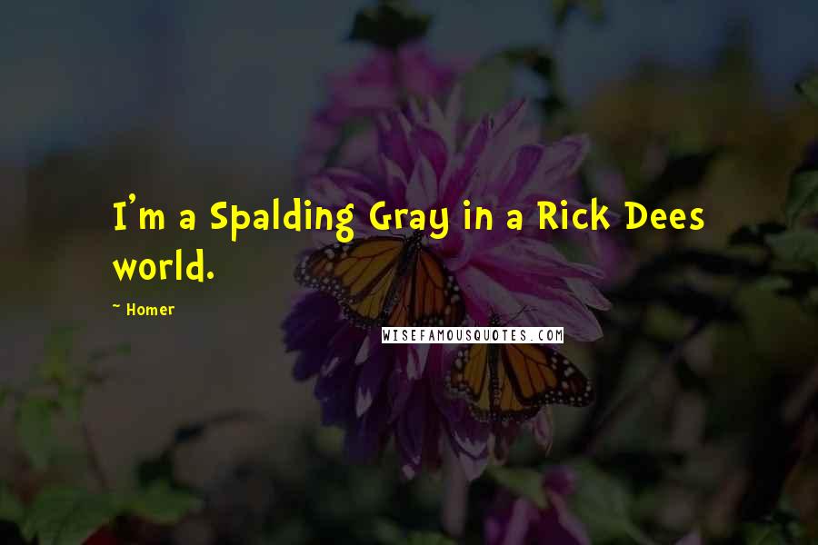 Homer Quotes: I'm a Spalding Gray in a Rick Dees world.